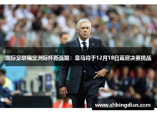 国际足联确定洲际杯新战期：皇马将于12月18日直迎决赛挑战