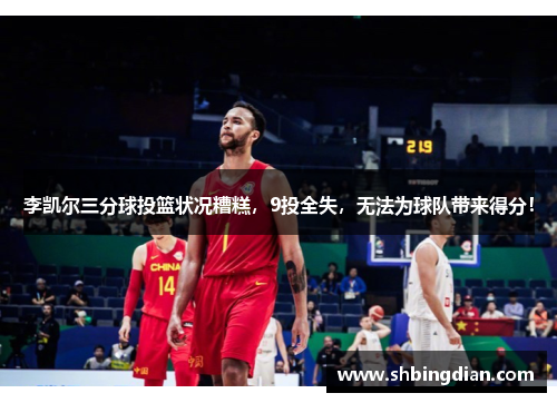 李凯尔三分球投篮状况糟糕，9投全失，无法为球队带来得分！
