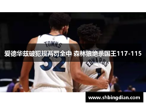 爱德华兹破犯规两罚全中 森林狼绝杀国王117-115