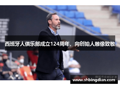 西班牙人俱乐部成立124周年，向创始人雕像致敬