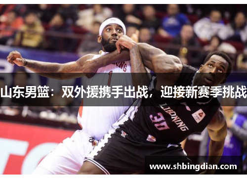 山东男篮：双外援携手出战，迎接新赛季挑战