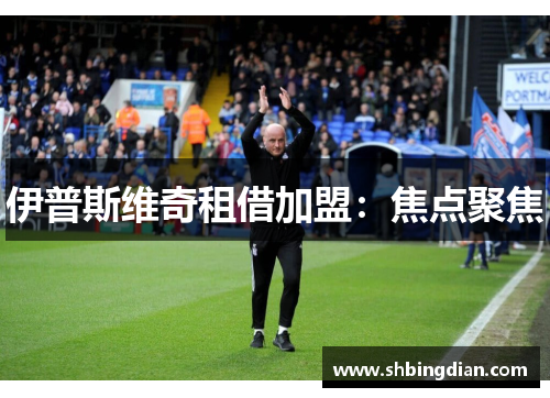 伊普斯维奇租借加盟：焦点聚焦