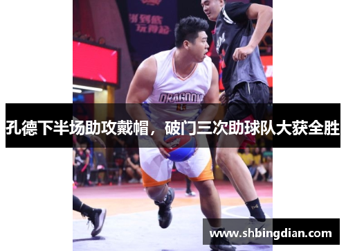 孔德下半场助攻戴帽，破门三次助球队大获全胜